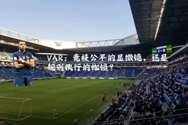 VAR:竞技公平的显微镜,还是规则执行的枷锁?
