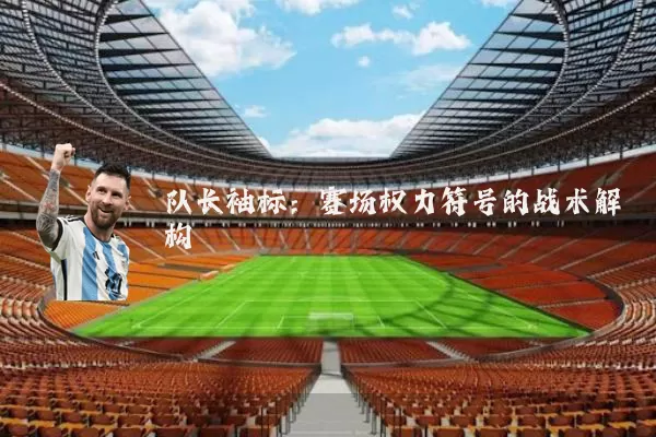 队长袖标:赛场权力符号的战术解构