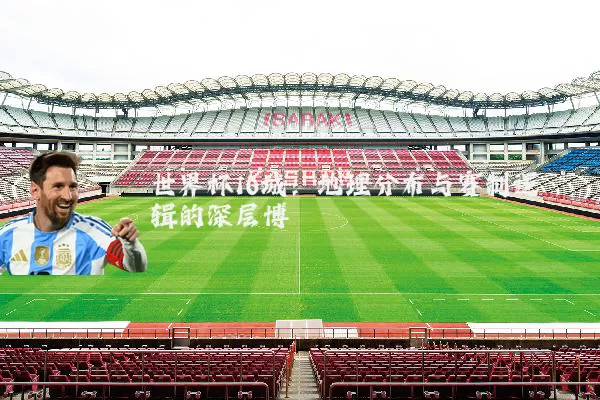 世界杯16城:地理分布与赛制逻辑的深层博弈