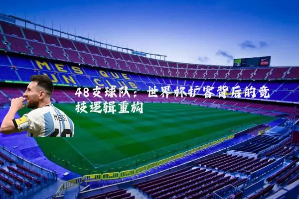 48支球队：世界杯扩容背后的竞技逻辑重构