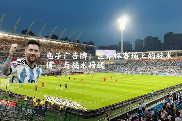 电子广告牌:世界杯赛场上的技术博弈与战术暗线