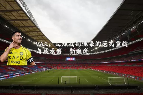 VAR：足球裁判体系的范式重构与战术博弈新维度