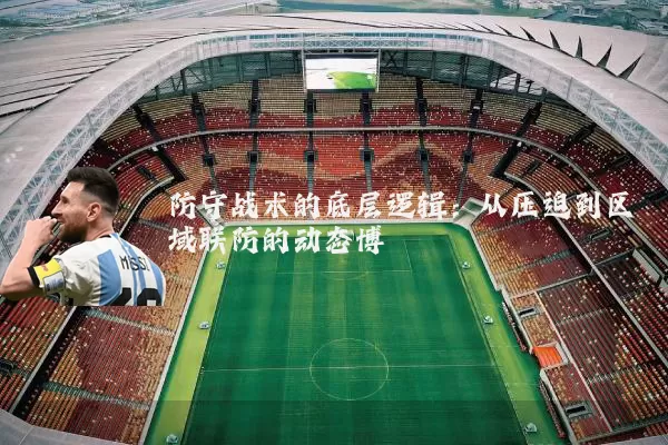 防守战术的底层逻辑：从压迫到区域联防的动态博弈