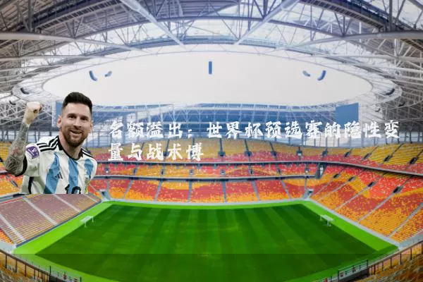 名额溢出：世界杯预选赛的隐性变量与战术博弈