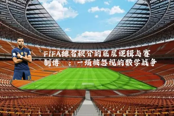 FIFA排名积分的底层逻辑与赛制博弈:一场被忽视的数学战争
