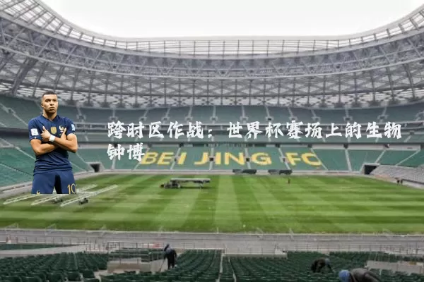 跨时区作战：世界杯赛场上的生物钟博弈