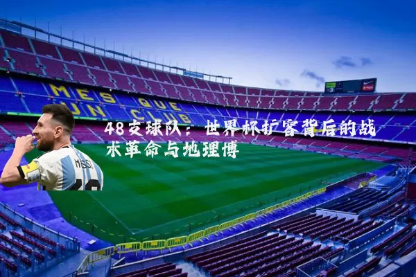 48支球队：世界杯扩容背后的战术革命与地理博弈
