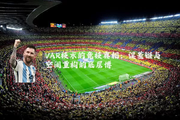 VAR技术的竞技真相:误差链与空间重构的底层博弈