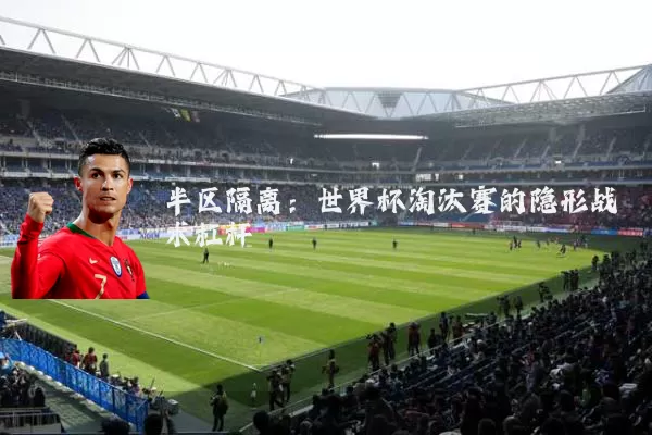 半区隔离：世界杯淘汰赛的隐形战术杠杆